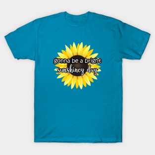 Gonna be a bright sunshiney day Sunflower T-Shirt